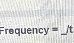 Frequency = . _It