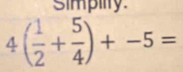 Simpiity.
4( 1/2 + 5/4 )+-5=