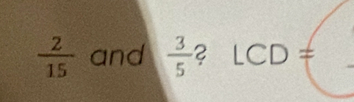  2/15  and  3/5  ? LCD=