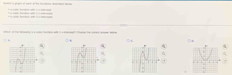 Sueach a graph of each of the functions ressribed beide
* 4 ícc Andon wt 1 Héna
+ àcuta: functic with 3 aireçaçn e Ancio w 7 e 
which of the tolowing is a rubic function with I smseceot? Choose the correct arower below
○n
A ○ B