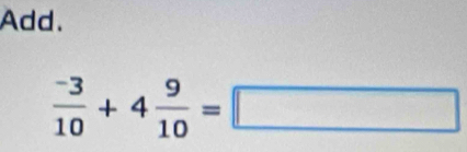 Add.
 (-3)/10 +4 9/10 =□