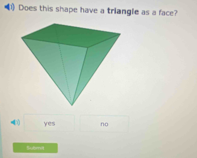 Does this shape have a triangle as a face?
D) yes no
Submit