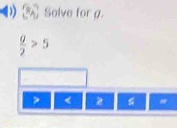 Solve for g. 
 a/2 >5
2