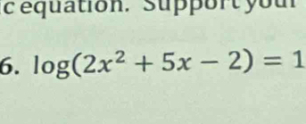 équation. Support you 
6. log (2x^2+5x-2)=1