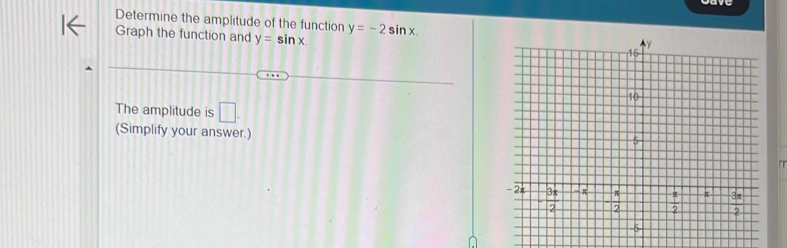 Determine the amplitude of the function y=-2sin x. 
Graph the function and y=sin x. 
The amplitude is □ . 
(Simplify your answer.)