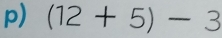 (12+5)-3