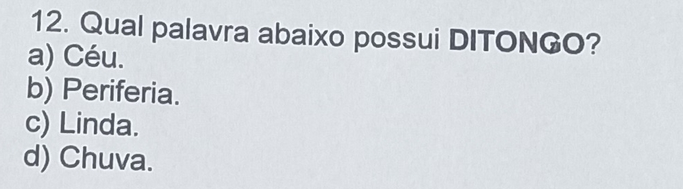 Qual palavra abaixo possui DITONGO?
a) Céu.
b) Periferia.
c) Linda.
d) Chuva.