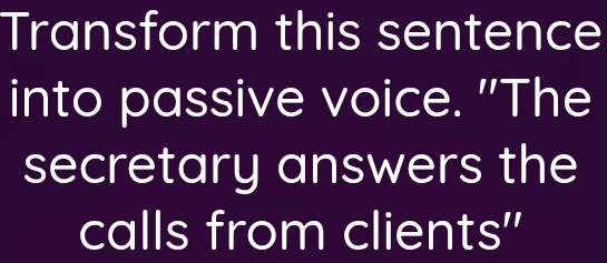 Transform this sentence 
into passive voice. "The 
secretary answers the 
calls from clients"