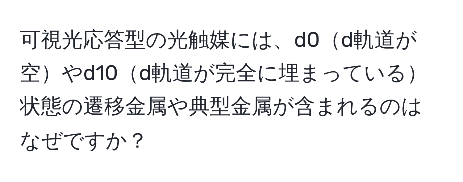 可視光応答型の光触媒には、d0d軌道が空やd10d軌道が完全に埋まっている状態の遷移金属や典型金属が含まれるのはなぜですか？