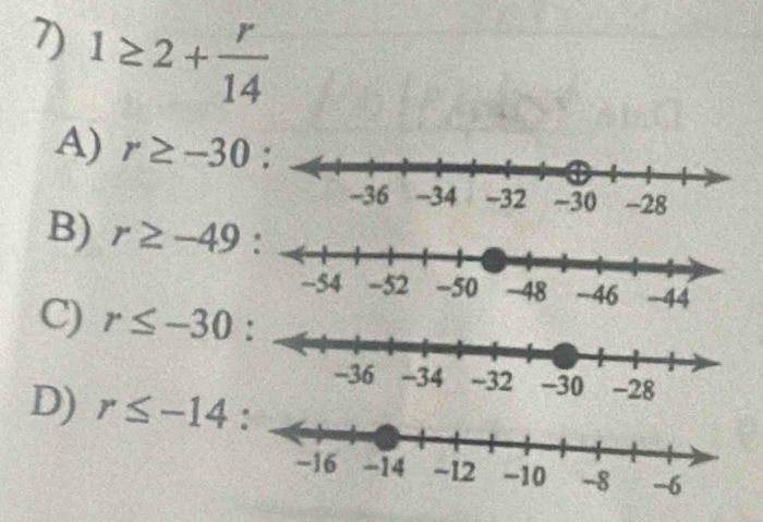 1≥ 2+ r/14 
A) r≥ -30
B) r≥ -49
C) r≤ -30
D) r≤ -14