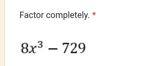 Factor completely. *
8x^3-729