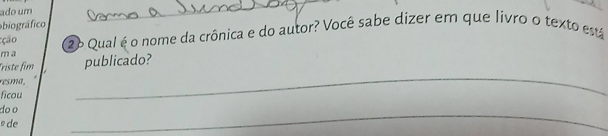 ado um 
ábiográfico 
_ 
ção 
②o Qual é o nome da crônica e do autor? Você sabe dizer em que livro o texto está 
m a 
_ 
Triste fim 
publicado? 
resma, 
ficou 
do o 
de 
_