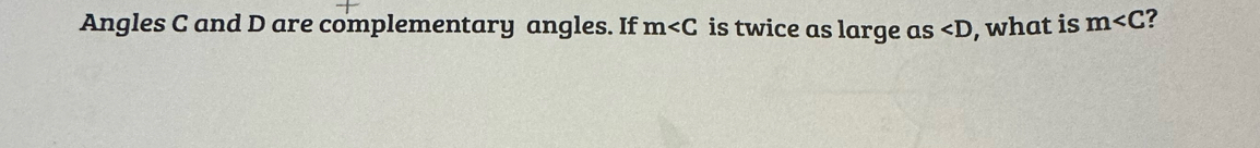 Angles C and D are complementary angles. If m is twice as large as ∠ D , what is m ?