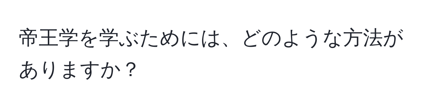 帝王学を学ぶためには、どのような方法がありますか？