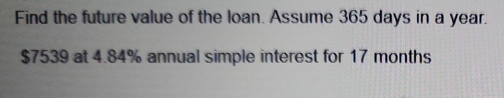 Find the future value of the loan. Assume 365 days in a year.
$7539 at 4.84% annual simple interest for 17 months