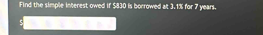 Find the simple interest owed if $830 is borrowed at 3.1% for 7 years. 
s