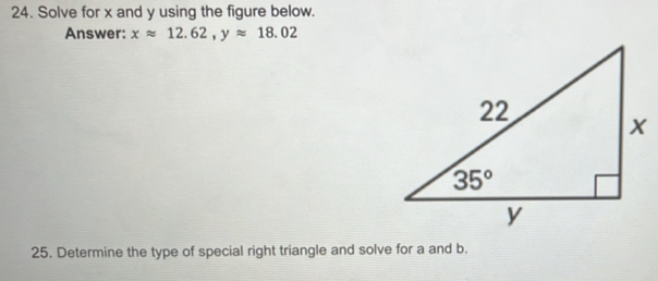 Solve for x and y using the figure below.
Answer: xapprox 12.62,yapprox 18.02
25. Determine the type of special right triangle and solve for a and b.