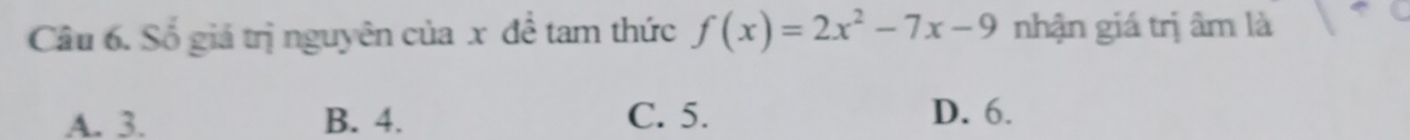 Cầu 6. Số giá trị nguyên của x đề tam thức f(x)=2x^2-7x-9 nhận giá trị âm là
A. 3. B. 4. C. 5.
D. 6.