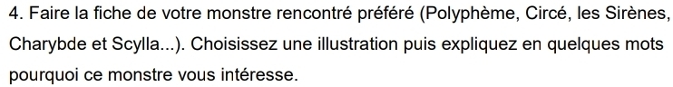 Faire la fiche de votre monstre rencontré préféré (Polyphème, Circé, les Sirènes, 
Charybde et Scylla...). Choisissez une illustration puis expliquez en quelques mots 
pourquoi ce monstre vous intéresse.