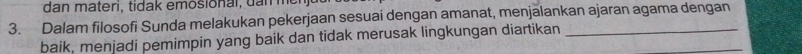 dan materi, tidak emosional, da n m 
3. Dalam filosofi Sunda melakukan pekerjaan sesuai dengan amanat, menjalankan ajaran agama dengan 
baik, menjadi pemimpin yang baik dan tidak merusak lingkungan diartikan