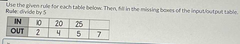 Use the given rule for each table below. Then, fill in the missing boxes of the input/output table. 
Rule: divide by 5