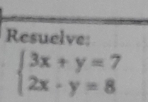 Resuelve:
beginarrayl 3x+y=7 2x-y=8endarray.