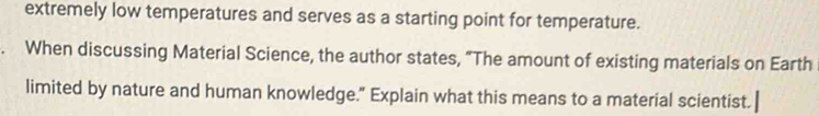 extremely low temperatures and serves as a starting point for temperature. 
a When discussing Material Science, the author states, “The amount of existing materials on Earth 
limited by nature and human knowledge." Explain what this means to a material scientist. ]