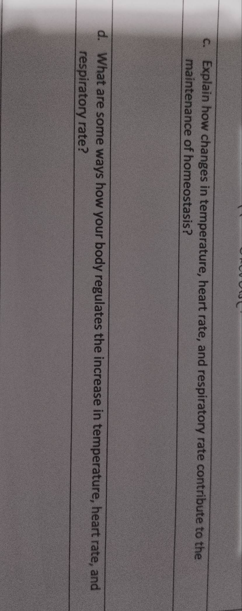 Explain how changes in temperature, heart rate, and respiratory rate contribute to the 
maintenance of homeostasis? 
d. What are some ways how your body regulates the increase in temperature, heart rate, and 
respiratory rate?