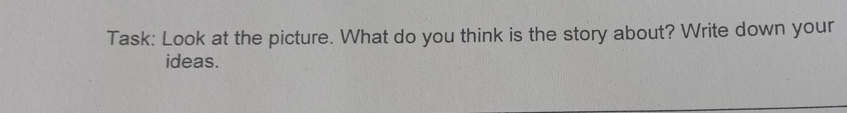 Task: Look at the picture. What do you think is the story about? Write down your 
ideas.