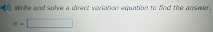 Write and solve a direct variation equation to find the answer.
n=□