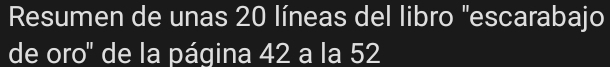 Resumen de unas 20 líneas del libro "escarabajo 
de oro' de la página 42 a la 52