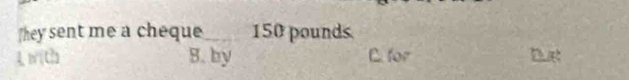 They sent me a cheque_ 150 pounds
B. by E. for Due