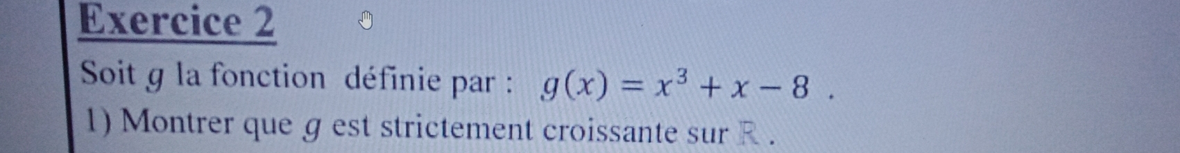 Soit g la fonction définie par : g(x)=x^3+x-8. 
1) Montrer que g est strictement croissante sur R.