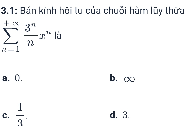 3.1: Bán kính hội tụ của chuỗi hàm lũy thừa
sumlimits _(n=1)^(+∈fty) 3^n/n x^n là
a. 0. b⩽ ∞
C.  1/3 . d. 3.