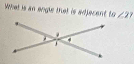 What is an angle that is adjacent to∠ 2