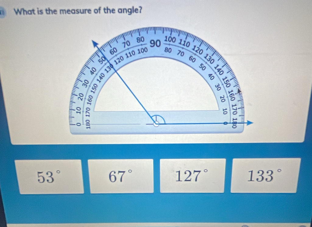 What is the measure of the angle?
80
70 90 100 110
120
60 100 80 70 =
120 110
60
130
40
50

8
8 §

81
a
8
53°
67°
127°
133°