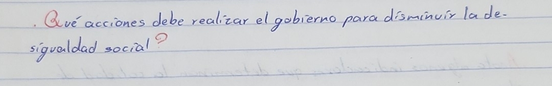 Qve acciones debe realizar elgobierno para disminuir lade. 
sigualdad social?