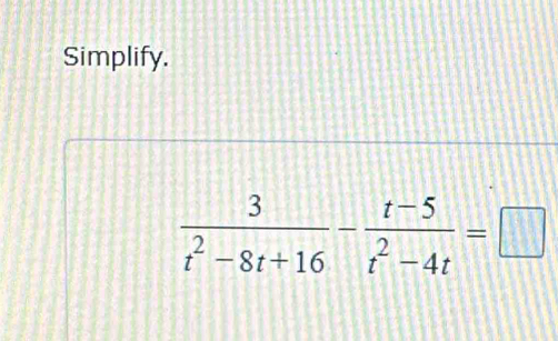 Simplify.
 3/t^2-8t+16 - (t-5)/t^2-4t =□