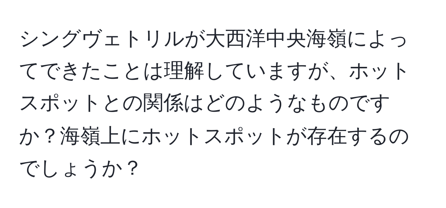 シングヴェトリルが大西洋中央海嶺によってできたことは理解していますが、ホットスポットとの関係はどのようなものですか？海嶺上にホットスポットが存在するのでしょうか？