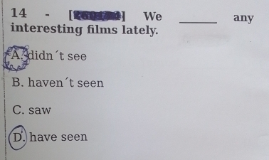 14 - [26011]1 We _any
interesting films lately.
A. didn't see
B. haven´t seen
C. saw
D. have seen