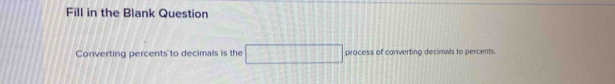 Fill in the Blank Question 
Converting percents to decimals is the process of converting decimals to percents