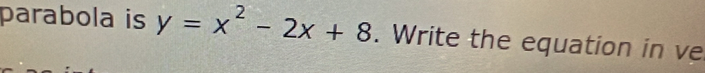 parabola is y=x^2-2x+8. Write the equation in ve