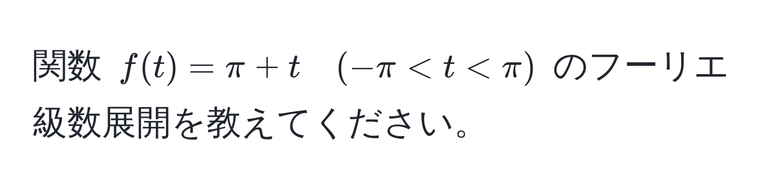 関数 $f(t) = π + t quad (-π < t < π)$ のフーリエ級数展開を教えてください。