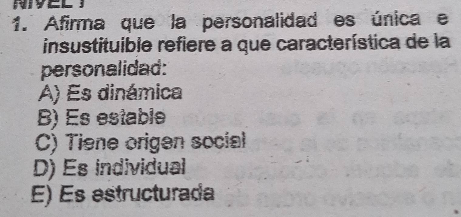 Afirma que la personalidad es única e
insustituible refiere a que característica de la
personalidad:
A) Es dinámica
B) Es estable
C) Tiene origen social
D) Es individual
E) Es estructurada