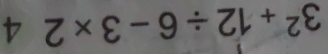 3^2+12/ 6-3* 2 4