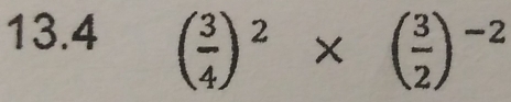 13. 4 ( 3/4 )^2* ( 3/2 )^-2