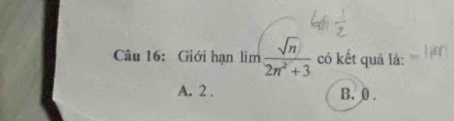 Giới hạn lim sqrt(n)/2n^2+3  có kết quả là:
A. 2. B. 0.