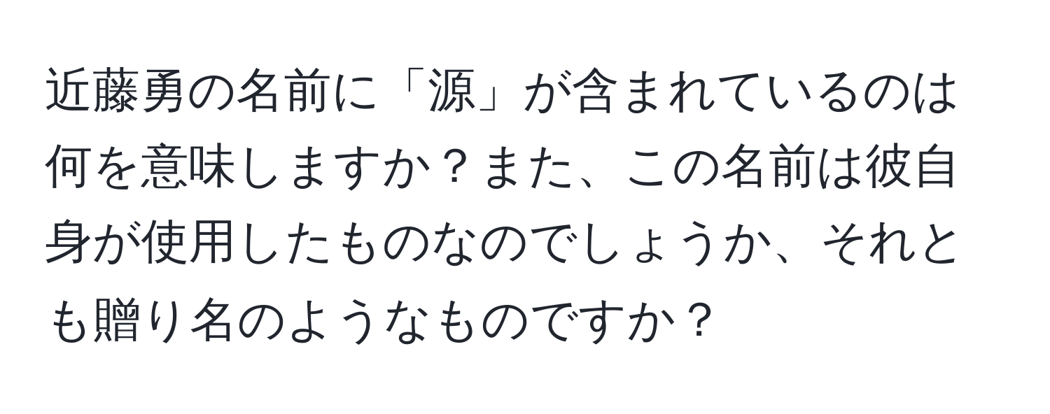 近藤勇の名前に「源」が含まれているのは何を意味しますか？また、この名前は彼自身が使用したものなのでしょうか、それとも贈り名のようなものですか？