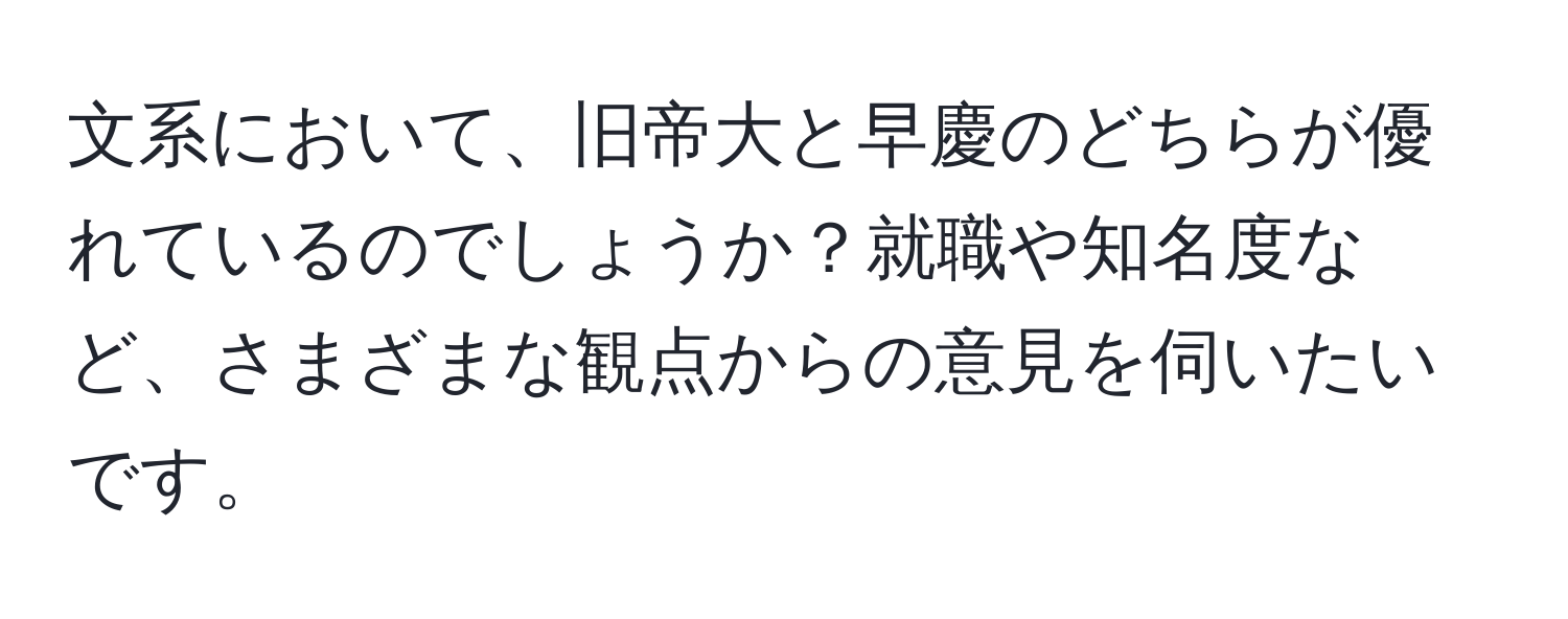 文系において、旧帝大と早慶のどちらが優れているのでしょうか？就職や知名度など、さまざまな観点からの意見を伺いたいです。