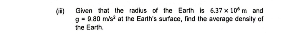 (iii) Given that the radius of the Earth is 6.37* 10^6m and
g=9.80m/s^2 at the Earth's surface, find the average density of 
the Earth.